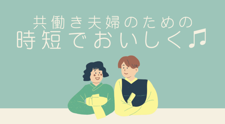 共働き夫婦のための時短でおいしく♫
